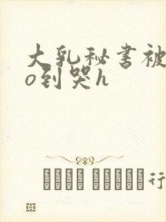 大乳秘书被cao到哭h封面