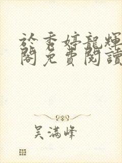 于秀婷龙辉笔趣阁免费阅读无弹窗