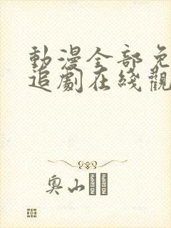 动漫全部免费的追剧在线观看