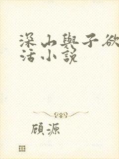 深山与子欲乱生活小说