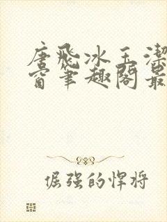 唐飞冰玉洁无弹窗笔趣阁最新章节