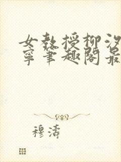 女教授柳汐裴煜宁笔趣阁最新章节更