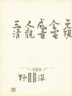 三人成全免费高清观看电视剧完整