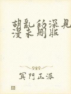 胡乱的深见君动漫未删版