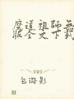 魔道祖师无删减版全文下载