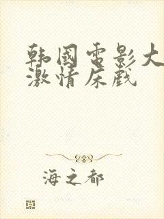 韩国电影大尺度激情床戏