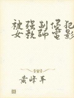 被强制侵犯新任女教师电影