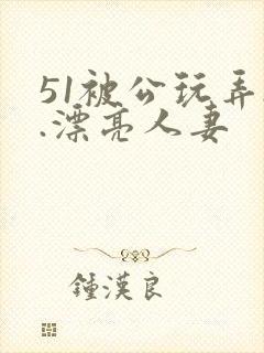 51被公玩弄..漂亮人妻