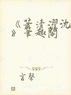 《萧清濯沈令柔》笔趣阁