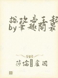 总攻帝王起居录by笔趣阁最新章节更新