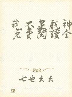 我不是戏神手机免费阅读全文