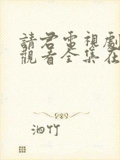 请君电视剧免费观看全集在线播放