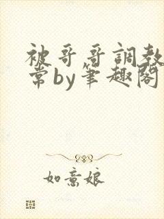 被哥哥调教的日常by笔趣阁