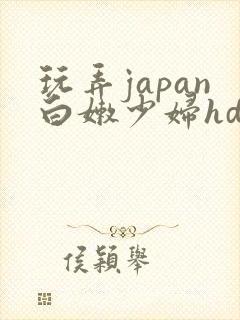玩弄japan白嫩少妇hd小说