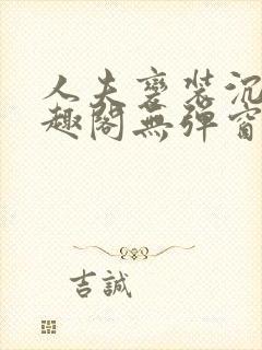 人夫变装沉沦笔趣阁无弹窗