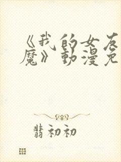 《我的女友是魅魔》动漫免费观看全集