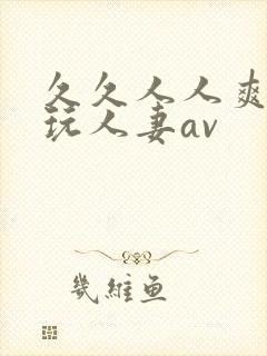 久久人人爽精品玩人妻av