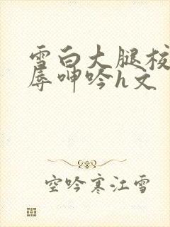 雪白大腿校花屈辱呻吟h文