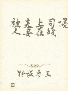 被夫上司侵犯的人妻在线