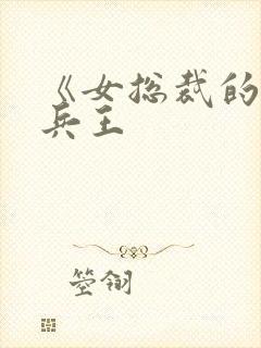 《女总裁的全能兵王