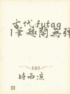 古代futagl笔趣阁无弹窗