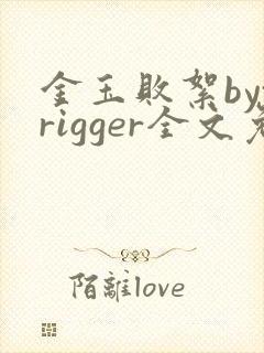 金玉败絮bytrigger全文免费阅读笔趣阁