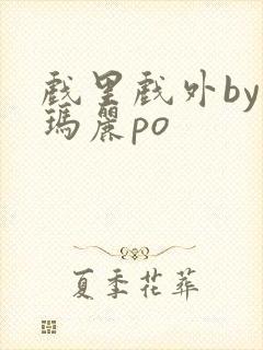 戏里戏外by苏玛丽po