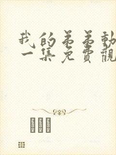 我的弟弟动漫第一集免费观看全集