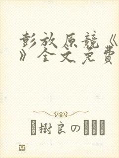 彭放原竞《刺青》全文免费阅读未删减笔趣阁
