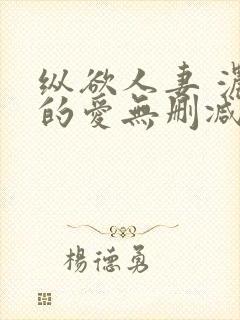 纵欲人妻 浓厚的爱无删减