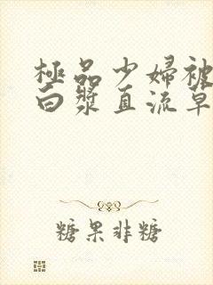 极品少妇被猛得白浆直流草莓