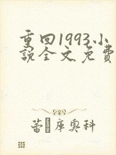 重回1993小说全文免费阅读无弹窗