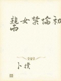 亲女禁伦初尝云雨封面