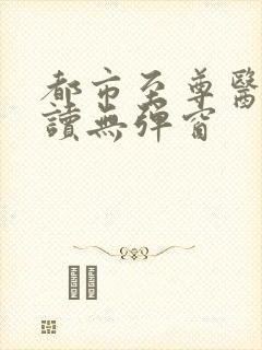 都市至尊医神阅读无弹窗