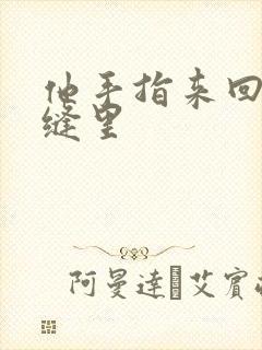 他手指来回在花缝里