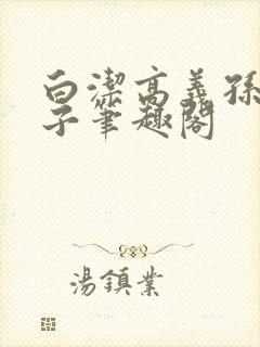 白洁高义孙倩东子笔趣阁