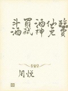 斗罗酒仙临尘剑酒弑神免费阅读