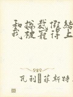 和总裁假结婚后我被宠得上头