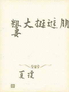 粗大挺进朋友人妻