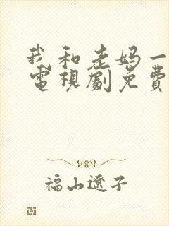 我和老妈一起嫁电视剧免费观看