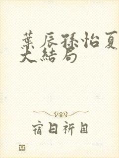 叶辰孙怡夏若雪大结局