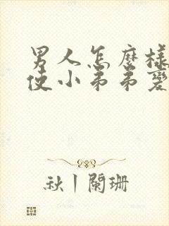 男人怎么样才能使小弟弟变大封面