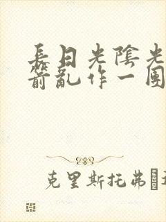长日光阴光阴似箭乱作一团笔趣阁封面