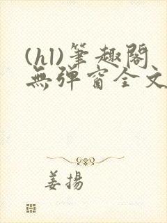 (hl)笔趣阁无弹窗全文阅读最新章节更儿媳