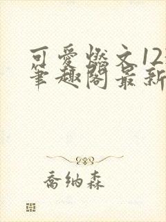 可爱燃文123笔趣阁最新章节更新时间