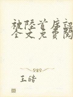 被陆首席认定了全文免费阅读无弹窗