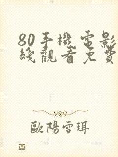 80手机电影在线观看免费版高清