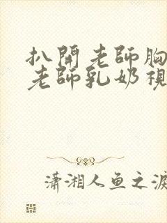 扒开老师胸罩喝老师乳奶视频