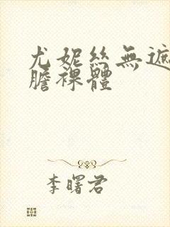 尤妮丝无遮挡大胆裸体