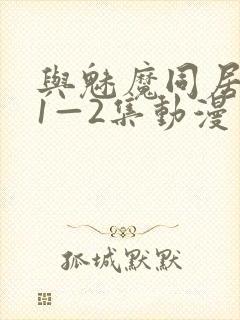 与魅魔同居生活1—2集动漫免费播放